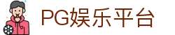 PG娱乐平台 - pg电子娱乐平台下载 - 【平台登录网站】